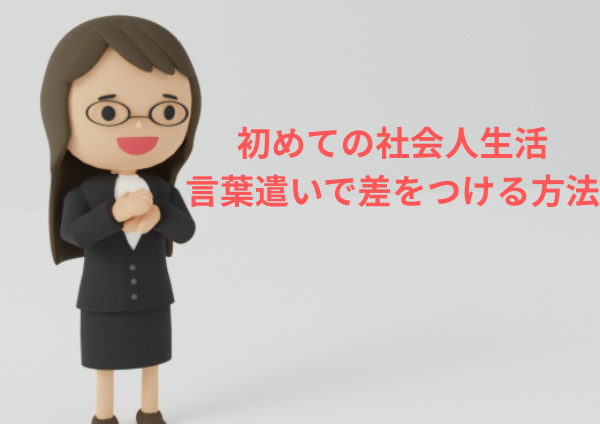 初めての社会人生活、言葉遣いで差をつける方法
