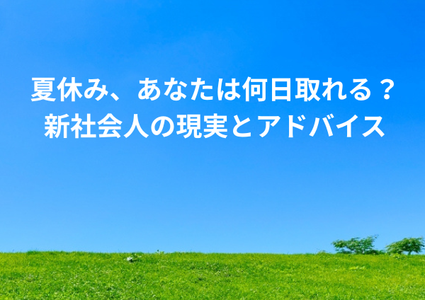 夏休み、あなたは何日取れる？新社会人の現実とアドバイス